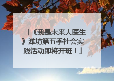 《我是未来大医生》潍坊第五季社会实践活动即将开班！
