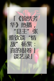 《锦绣芳华》热播，“县主”张雅钦谈“情敌”杨紫：真的很卷丨谈艺录