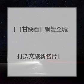 「甘快看」狮舞金城 打造文旅新名片