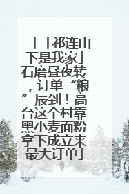 「祁连山下是我家」石磨昼夜转，订单“粮”辰到！高台这个村靠黑小麦面粉拿下成立来最大订单