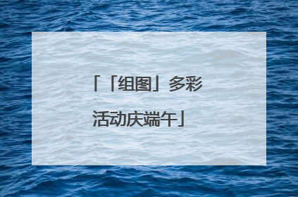 「组图」多彩活动庆端午
