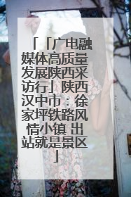 「广电融媒体高质量发展陕西采访行」陕西汉中市：徐家坪铁路风情小镇 出站就是景区