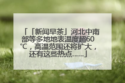 「新闻早茶」河北中南部等多地地表温度超60℃，高温范围还将扩大，还有这些热点……