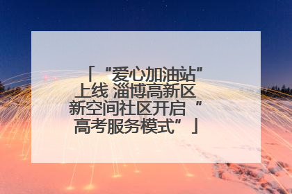 “爱心加油站”上线 淄博高新区新空间社区开启“高考服务模式”