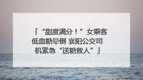 “甜度满分！”女乘客低血糖晕倒 襄阳公交司机紧急“送糖救人”