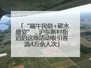 “端午民俗+碳水盛宴”，沪东新村街道的这场活动吸引客流4万余人次