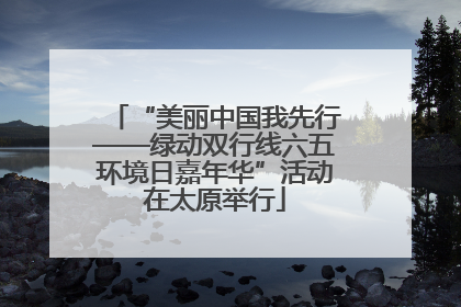 “美丽中国我先行——绿动双行线六五环境日嘉年华”活动在太原举行