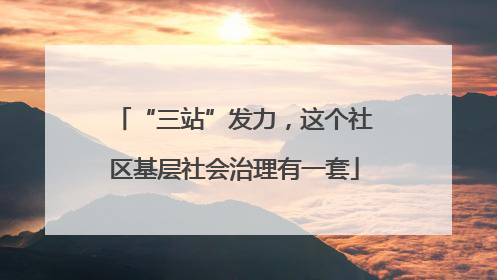 “三站”发力，这个社区基层社会治理有一套