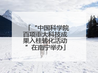 “中国科学院百项重大科技成果入桂转化活动”在南宁举办