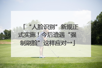 “人脸识别”新规正式实施！今后遭遇“强制刷脸”这样应对→