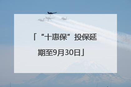 “十惠保”投保延期至9月30日