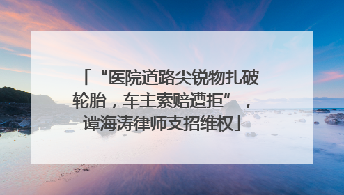 “医院道路尖锐物扎破轮胎，车主索赔遭拒”，谭海涛律师支招维权