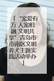 “宠爱有方 人宠相融 文明共享”青岛市市南区文明养犬主题实践活动举办