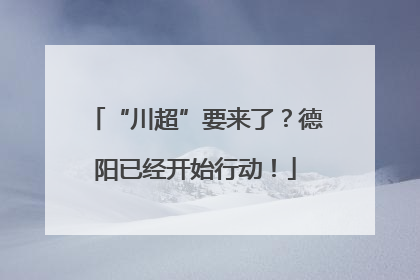 “川超”要来了？德阳已经开始行动！
