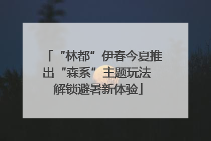 “林都”伊春今夏推出“森系”主题玩法 解锁避暑新体验
