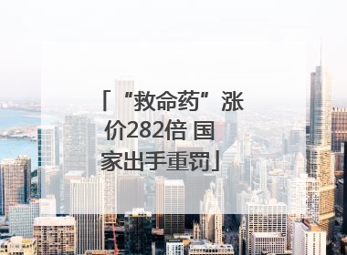 “救命药”涨价282倍 国家出手重罚