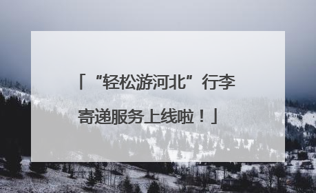 “轻松游河北”行李寄递服务上线啦！