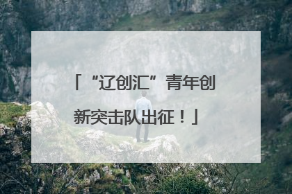 “辽创汇”青年创新突击队出征！