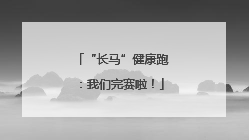 “长马”健康跑：我们完赛啦！