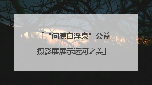“问源白浮泉”公益摄影展展示运河之美
