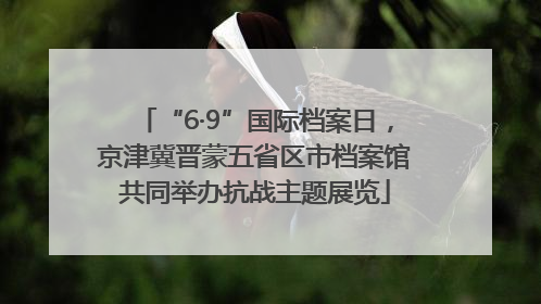 “6·9”国际档案日，京津冀晋蒙五省区市档案馆共同举办抗战主题展览