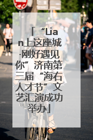 “Lian上这座城·刚好遇见你”济南第三届“海右人才节”文艺汇演成功举办