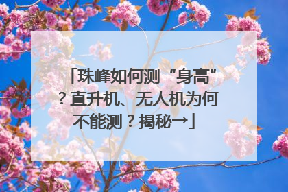 珠峰如何测“身高”？直升机、无人机为何不能测？揭秘→