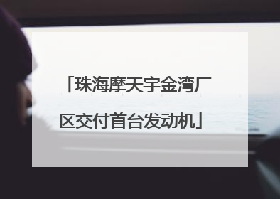 珠海摩天宇金湾厂区交付首台发动机