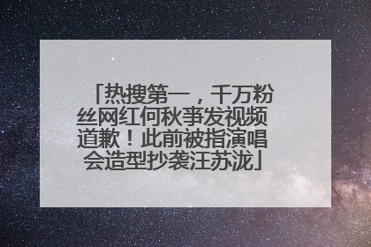热搜第一，千万粉丝网红何秋亊发视频道歉！此前被指演唱会造型抄袭汪苏泷
