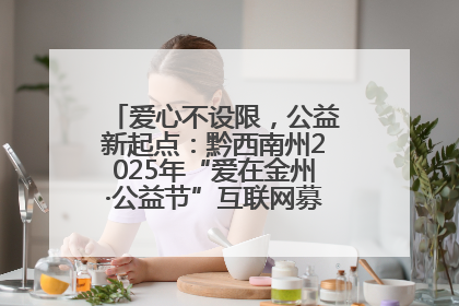 爱心不设限，公益新起点：黔西南州2025年“爱在金州·公益节”互联网募捐活动正式启动