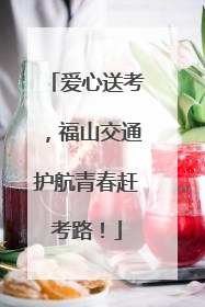 爱心送考，福山交通护航青春赶考路！