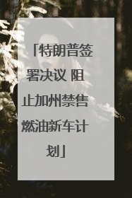特朗普签署决议 阻止加州禁售燃油新车计划
