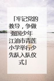 牢记党的教导，争做强国少年 江油市青莲小学举行少先队入队仪式