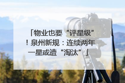 物业也要“评星级”！泉州新规：连续两年一星或遭“淘汰”