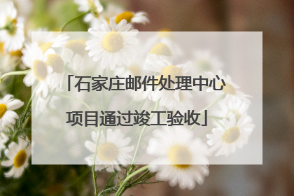 石家庄邮件处理中心项目通过竣工验收