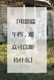 电影端午档，观众可以期待什么
