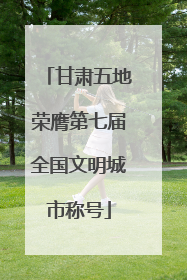 甘肃五地荣膺第七届全国文明城市称号