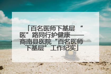 百名医师下基层 “医”路同行护健康——商南县医院“百名医师下基层”工作纪实