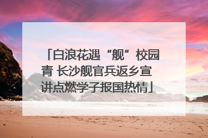 白浪花遇“舰”校园青 长沙舰官兵返乡宣讲点燃学子报国热情