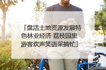 盘活土地资源发展特色林业经济 荔枝园里游客欢声笑语采摘忙