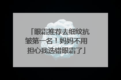 眼霜推荐去细纹抗皱第一名！妈妈不用担心我选错眼霜了