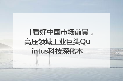 看好中国市场前景，高压领域工业巨头Quintus科技深化本土策略，构建全方位服务亚太区总部