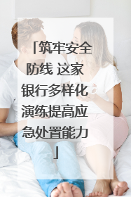 筑牢安全防线 这家银行多样化演练提高应急处置能力