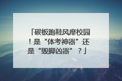 碳板跑鞋风靡校园！是“体考神器”还是“毁脚凶器”？