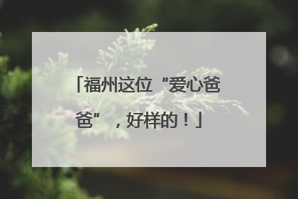 福州这位“爱心爸爸”，好样的！