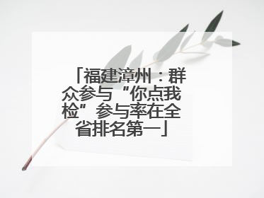 福建漳州：群众参与“你点我检”参与率在全省排名第一