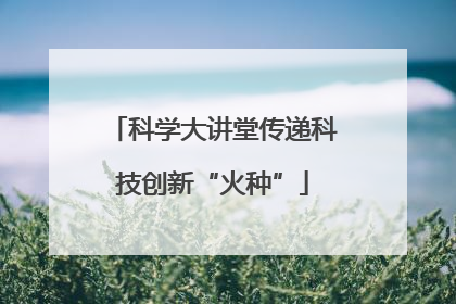 科学大讲堂传递科技创新“火种”