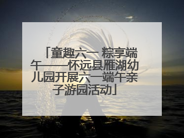 童趣六一 粽享端午——怀远县雁湖幼儿园开展六一端午亲子游园活动