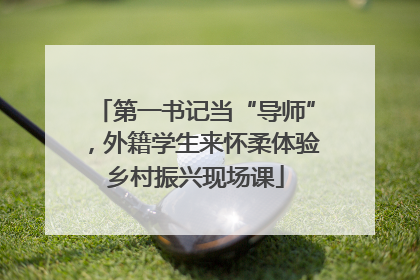 第一书记当“导师”，外籍学生来怀柔体验乡村振兴现场课