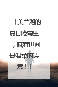 美兰湖的夏日晚霞里，藏着世间最温柔的诗意！